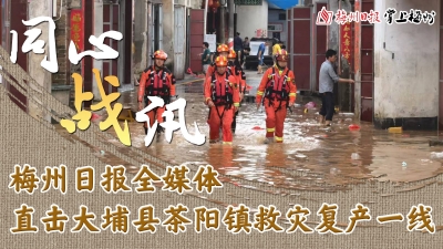 视频直播丨今天10:40，梅州日报全媒体记者直击大埔茶阳救灾复产现场