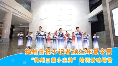 梅州V视丨在快乐中成长！梅州日报小记者2022年夏令营“梅州日报小主持”培训活动结营