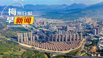 梅州日报早新闻丨梅州正全力推进国家级旅游度假区创建工作；2023“梅马”报名开启