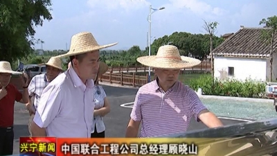 中国联合工程公司总经理顾晓山到兴宁考察美丽乡村建设