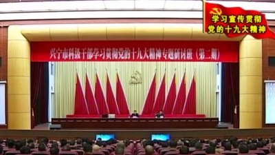 兴宁市科级干部学习贯彻党的十九大精神第二期研讨班开班