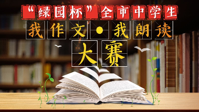 10件优秀作品进入“绿园杯”全市中学生“我作文 我朗读”大赛决赛