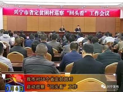 围绕这些内容，兴宁对58个省定贫困村启动巡察“回头看”