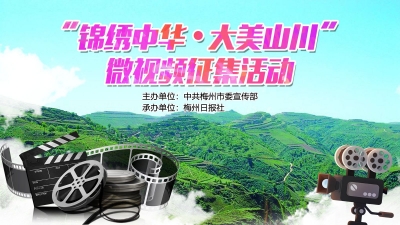 “锦绣中华•大美山川”微视频大赛征稿啦！快来用镜头记录梅州的美