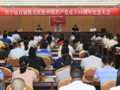 兴宁召开市直属机关庆祝中国共产党成立98周年纪念大会
