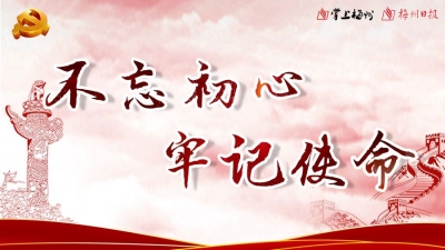梅州正式启动“不忘初心、牢记使命”主题教育：往深里学 往心里走 往实里干
