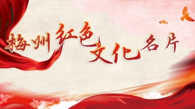 擦亮特色新名片！梅州红色文化名片评选活动引发社会热烈反响
