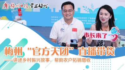 梅州“官方天团”直播带货扶贫助农特别报道