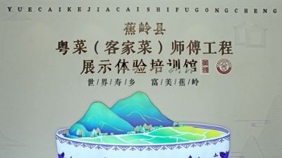 一碗“山水田园”，尽在世界寿乡！蕉岭粤菜（客家菜）师傅工程展示体验培训馆完工