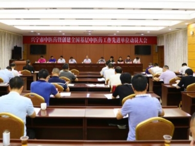 兴宁市召开中医药暨创建“全国基层中医药工作先进单位”动员大会