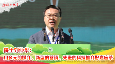梅州V视丨院士刘仲华：用多元的媒介、新型的营销、先进的科技推介好嘉应茶