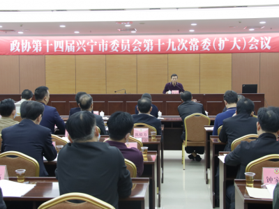 兴宁市政协第十四届第十九次常委（扩大）会议：听专题报告 学全会精神
