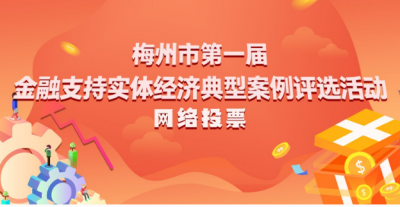 访问量逾135万人次！梅州首届金融支持实体经济典型案例评选网络投票结束