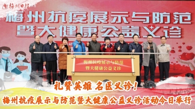 梅州V视丨礼赞英雄 名医义诊！梅州抗疫展示与防范暨大健康公益义诊活动今日举行