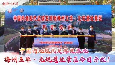 梅州V视丨中国内地现代足球发源地梅州五华·元坑遗址景区今日开放！