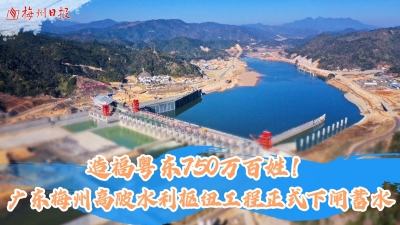 梅州V视丨造福粤东750万百姓！广东梅州高陂水利枢纽工程正式下闸蓄水