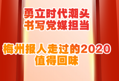 H5丨勇立时代潮头 书写党媒担当！梅州报人走过的2020，值得回味