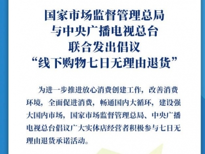 市场监管总局与央视发出联合倡议：线下购物七日无理由退货