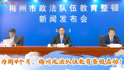 梅州V视丨为期4个月，梅州政法队伍教育整顿启动！