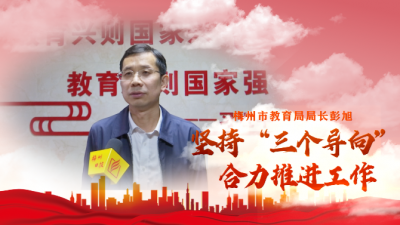 梅州V视丨梅州市教育局局长彭旭：坚持“三个导向” 合力推进工作