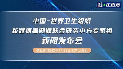 直播！中国-世卫新冠病毒溯源联合研究中方专家组发布会
