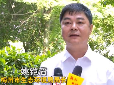 梅州市生态环境局局长姚铠滔：做好“三个深入” 建好“三个平台”  推动绿色高质发展