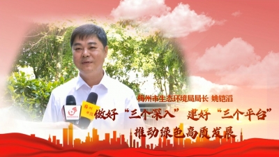 梅州V视丨梅州市生态环境局局长姚铠滔：做好“三个深入” 建好“三个平台”推动绿色高质发展