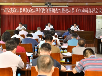 全市党委政法委系统政法队伍教育整顿查纠整改环节动员部署会召开