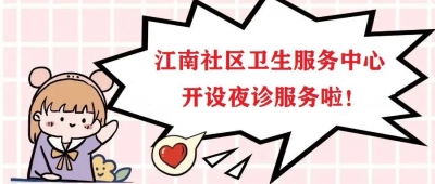 晚上也能就诊了！江南社区卫生服务中心延长门诊服务时间