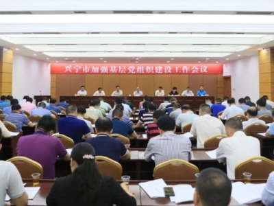 兴宁市加强基层党组织建设工作会议召开