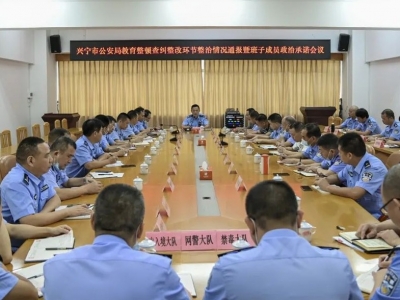 兴宁公安召开公安队伍教育整顿查纠整改环节整治情况通报暨班子成员政治承诺会