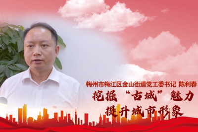梅江区金山街道党工委书记陈利春  ：挖掘“古城”魅力 提升城市形象