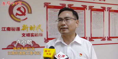 梅江区江南街道党工委书记卢小敬：创新网格管理 做细创建工作