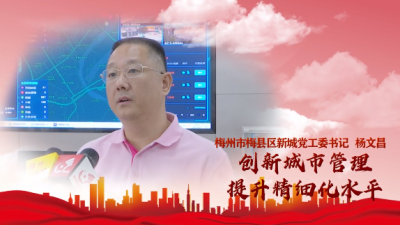 梅县区新城党工委书记杨文昌：创新城市管理  提升精细化水平