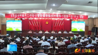 五华县乡村振兴工作会议暨驻镇帮镇扶村领导小组第一次（扩大）会议召开