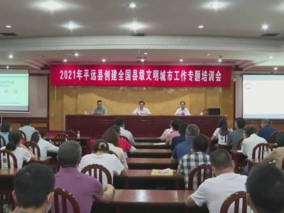 平远县举办创建全国县级文明城市专题工作培训会