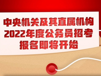 中央机关及其直属机构2022年度公务员招考报名即将开始！