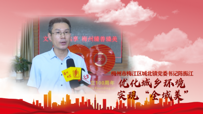 梅州V视丨梅江区城北镇党委书记陈振江：优化城乡环境实现“全域美”