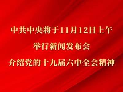 权威快报丨中共中央将于12日上午举行新闻发布会 介绍党的十九届六中全会精神