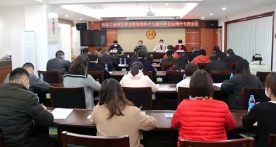 市总工会召开专题会议传达学习贯彻党的十九届六中全会精神：深学细悟全会精神 明确目标真抓实干
