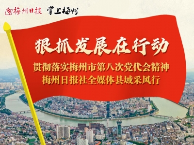 狠抓发展在行动丨梅州日报社全媒体采风行今日启程！首站走进平远