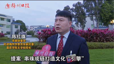 两会圆桌会丨市政协委员、民进梅州市委员会副主委、嘉应学院文学院院长陈红旗：串珠成链打造文化“引擎”