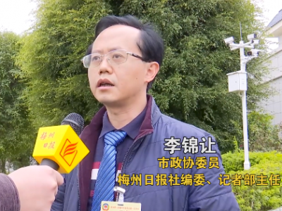 两会原声音丨市政协委员、主任记者李锦让：建设梅州南向物流清关“大动脉”