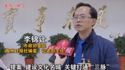 两会圆桌会丨市政协委员、主任记者、梅州日报社编委李锦让：建设文化名城  关键打通“三脉”