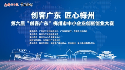 准备好了吗？第六届“创客广东”梅州市中小企业创新创业大赛等你来战！