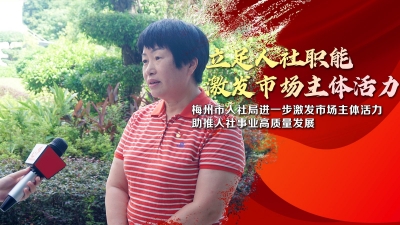 梅州市人社局：立足人社职能 激发市场主体活力