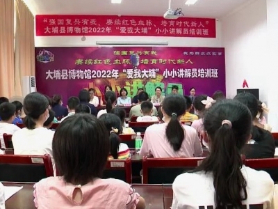 大埔县博物馆举办2022年“爱我大埔”小小讲解员培训班
