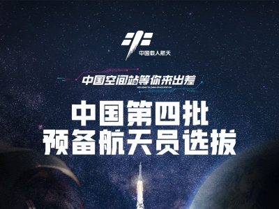 中国空间站等你来出差！我国第四批预备航天员选拔工作已于近期启动