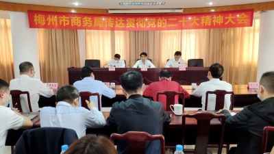 梅州市商务局召开会议传达学习贯彻党的二十大精神：奋力谱写商务经济工作新篇章