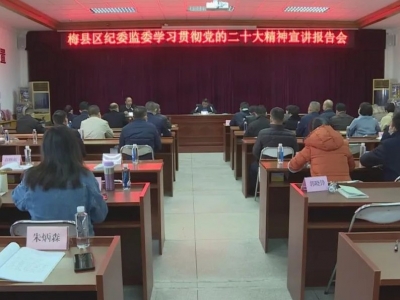 梅县区纪委监委召开学习贯彻党的二十大精神和《习近平谈治国理政》第四卷宣讲报告会